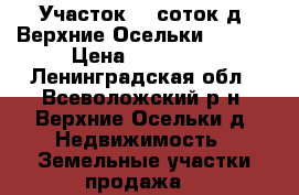 Участок 10 соток д. Верхние Осельки 500000 › Цена ­ 500 000 - Ленинградская обл., Всеволожский р-н, Верхние Осельки д. Недвижимость » Земельные участки продажа   